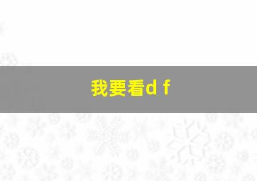 我要看d f